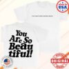 Hulvey Store Merch You Are So Beautiful T-Shirt