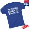 Obvious Shirts Store Merch Prefiero Estar En Wrigley Shirt