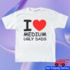 Fsgprints Store Merch I Love Medium Ugly Dads Tee